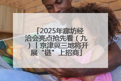 2025年廊坊经洽会亮点抢先看（九）丨京津冀三地将开展“链”上招商